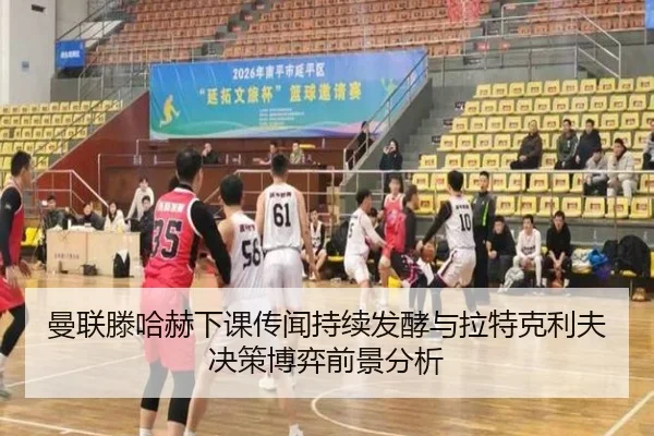 曼联滕哈赫下课传闻持续发酵与拉特克利夫决策博弈前景分析