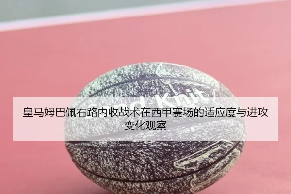 皇马姆巴佩右路内收战术在西甲赛场的适应度与进攻变化观察