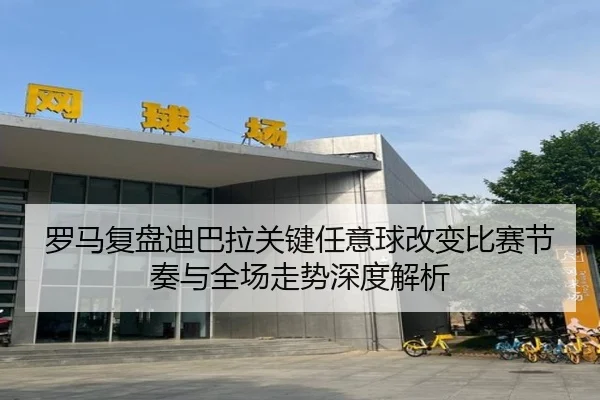 罗马复盘迪巴拉关键任意球改变比赛节奏与全场走势深度解析