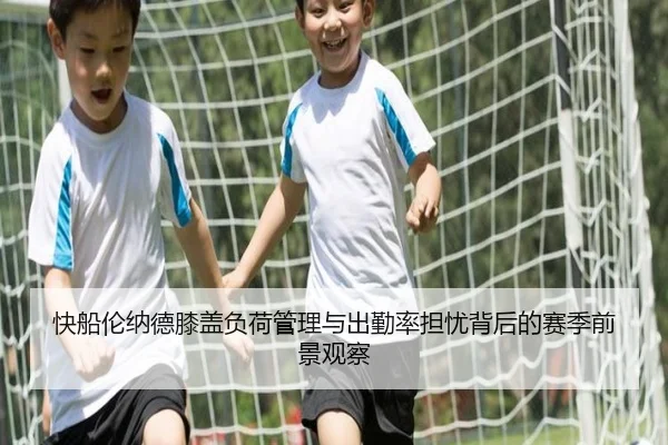 快船伦纳德膝盖负荷管理与出勤率担忧背后的赛季前景观察