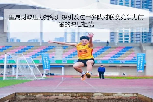 里昂财政压力持续升级引发法甲多队对联赛竞争力前景的深层担忧