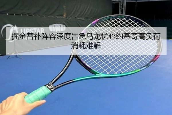 掘金替补阵容深度告急马龙忧心约基奇高负荷消耗难解